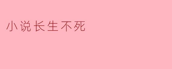 探寻永恒:小说《长生不死》的哲学思考