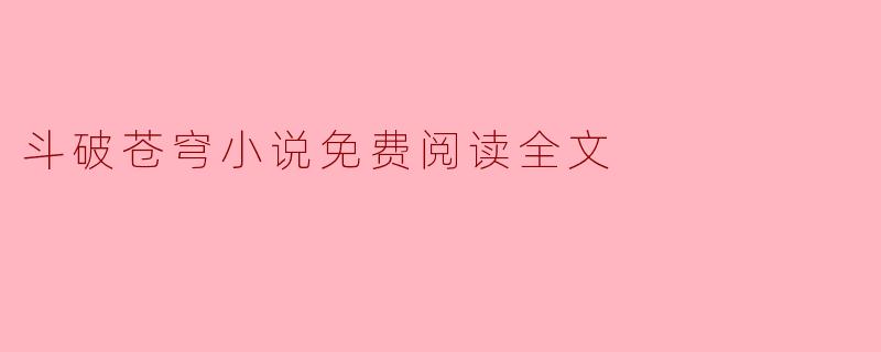 哪里可以找到《斗破苍穹》小说的免费阅读全文?