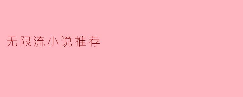 探索无限的奇幻世界:无限流小说推荐