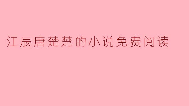 江辰唐楚楚的小说免费阅读