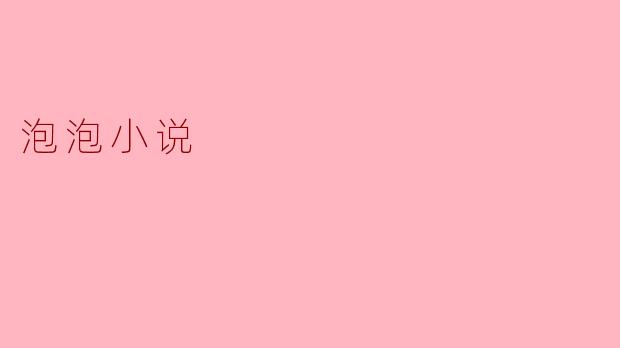 泡泡小说：轻松阅读中的浪漫幻想