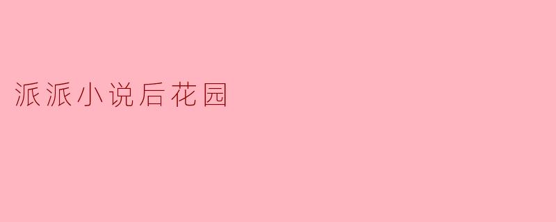 派派小说后花园