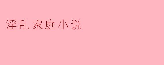 淫乱家庭小说