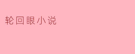 什么是轮回眼小说,它主要讲述了什么样的故事?
