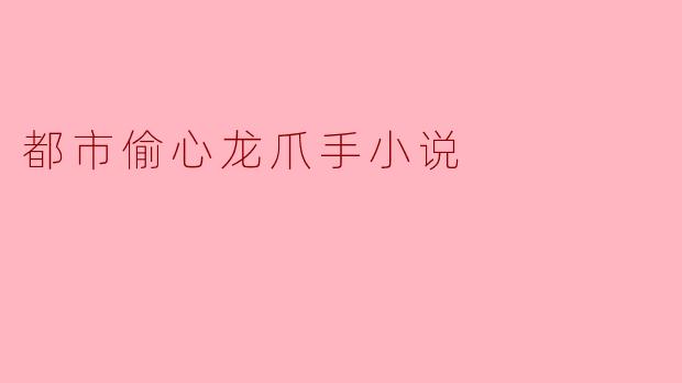 都市偷心龙爪手小说