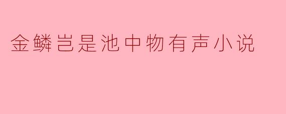 金鳞岂是池中物有声小说