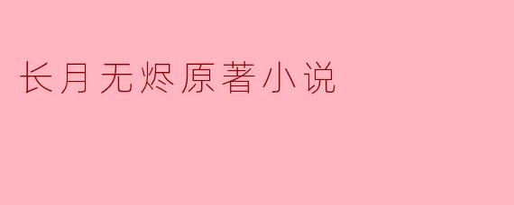 ### 探寻《长月无烬》原著小说中的情感与世界观