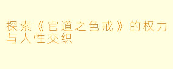 探索《官道之色戒》的权力与人性交织