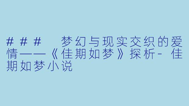 ### 梦幻与现实交织的爱情——《佳期如梦》探析-佳期如梦小说
