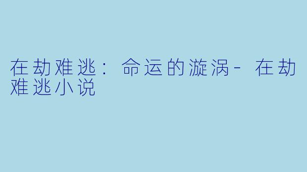 在劫难逃：命运的漩涡-在劫难逃小说