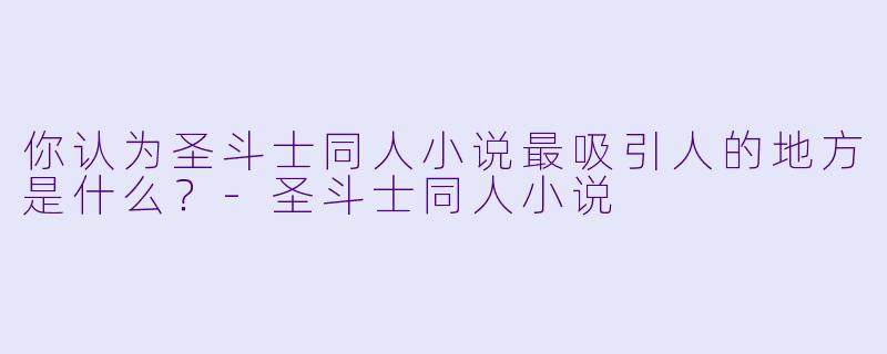 你认为圣斗士同人小说最吸引人的地方是什么?