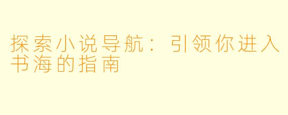 探索小说导航:引领你进入书海的指南