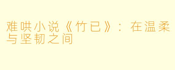 难哄小说《竹已》:在温柔与坚韧之间