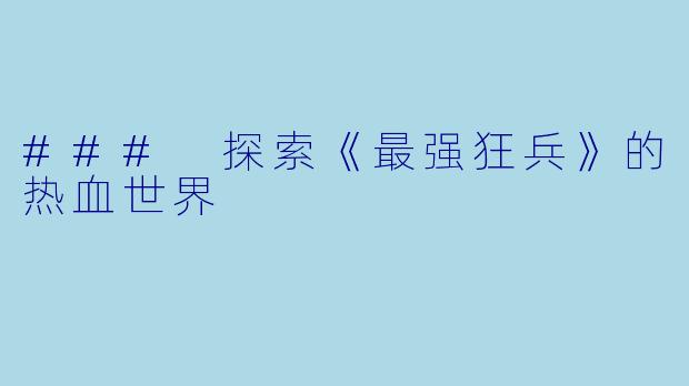 ### 探索《最强狂兵》的热血世界
