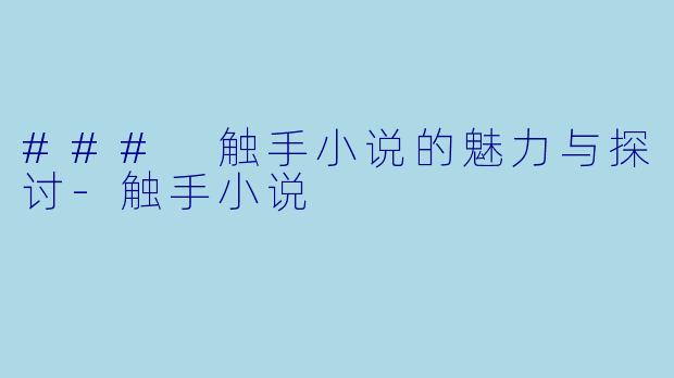 ### 触手小说的魅力与探讨-触手小说