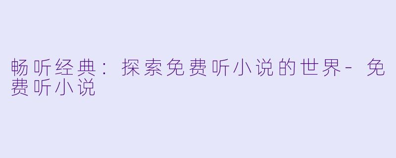 畅听经典:探索免费听小说的世界