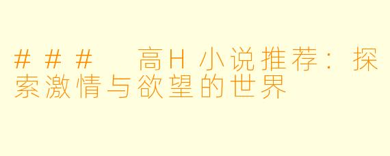 ### 高H小说推荐：探索激情与欲望的世界
