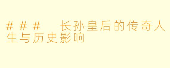 ### 长孙皇后的传奇人生与历史影响