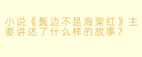 小说《鬓边不是海棠红》主要讲述了什么样的故事?