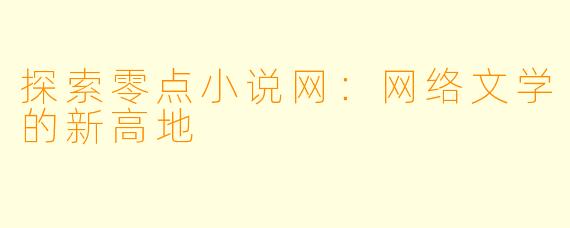 探索零点小说网:网络文学的新高地