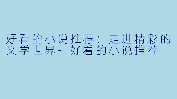 好看的小说推荐：走进精彩的文学世界