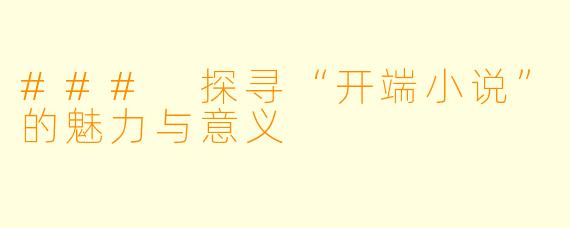 ### 探寻“开端小说”的魅力与意义