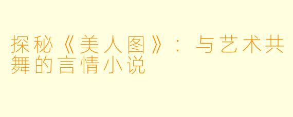 探秘《美人图》：与艺术共舞的言情小说