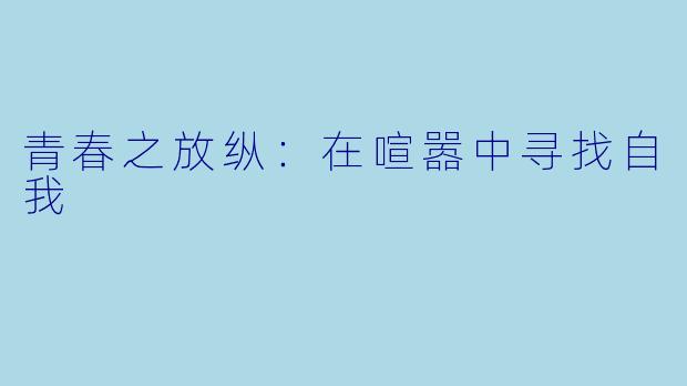 青春之放纵：在喧嚣中寻找自我