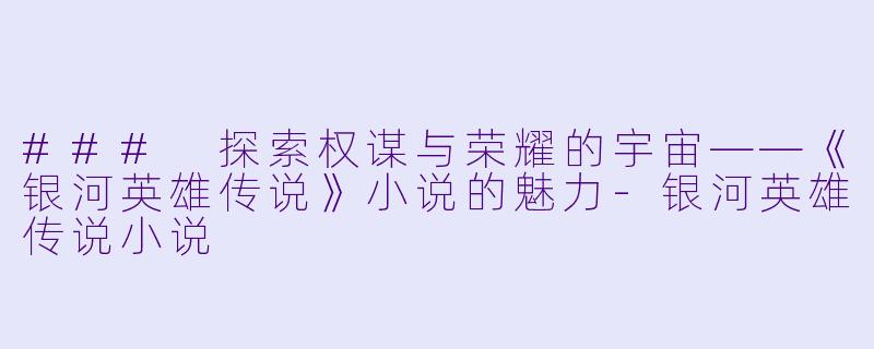 ### 探索权谋与荣耀的宇宙——《银河英雄传说》小说的魅力