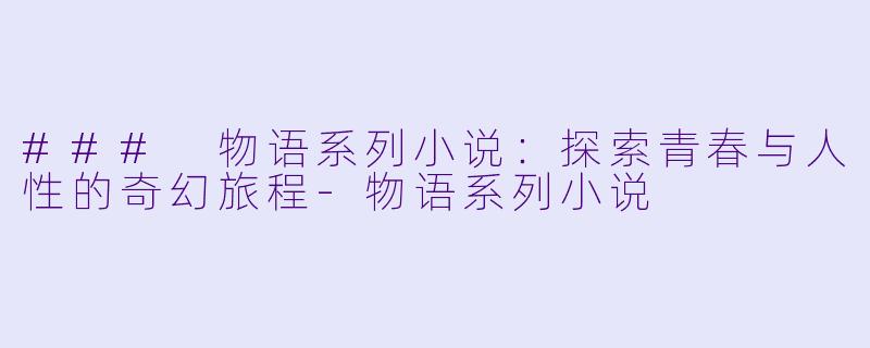 ### 物语系列小说：探索青春与人性的奇幻旅程-物语系列小说