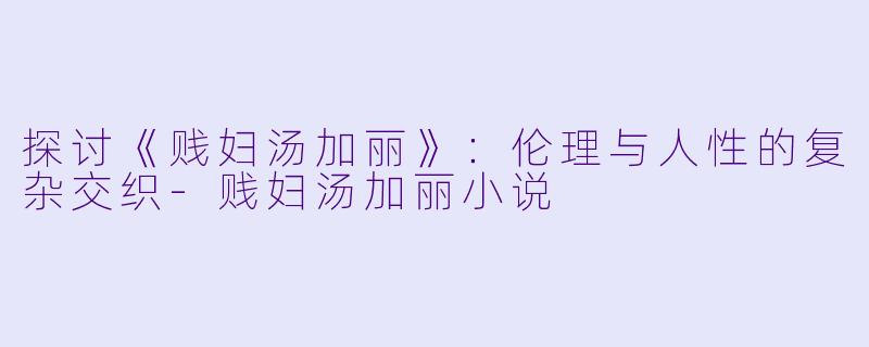 探讨《贱妇汤加丽》：伦理与人性的复杂交织