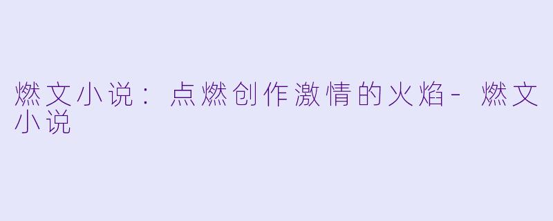 燃文小说：点燃创作激情的火焰-燃文小说