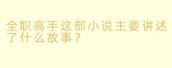 全职高手这部小说主要讲述了什么故事?