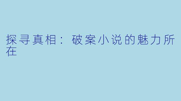 探寻真相:破案小说的魅力所在
