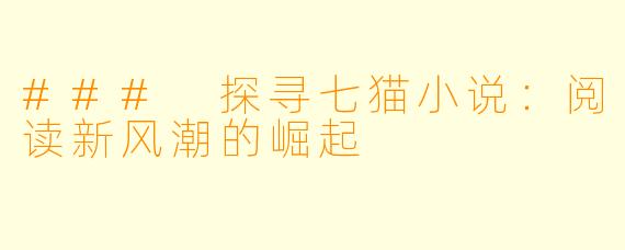 ### 探寻七猫小说：阅读新风潮的崛起