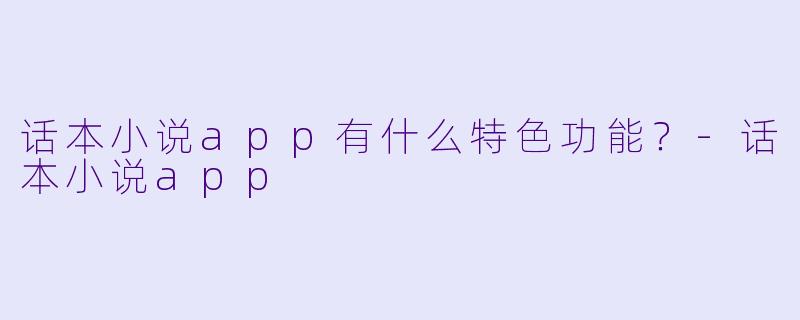 话本小说app有什么特色功能？