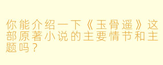 你能介绍一下《玉骨遥》这部原著小说的主要情节和主题吗?