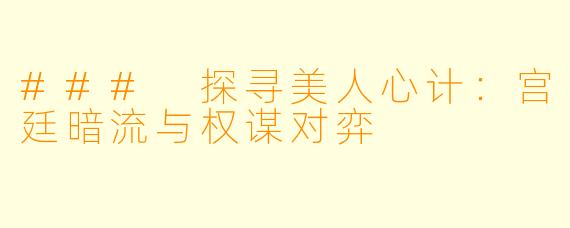 ### 探寻美人心计：宫廷暗流与权谋对弈