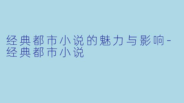 经典都市小说的魅力与影响-经典都市小说