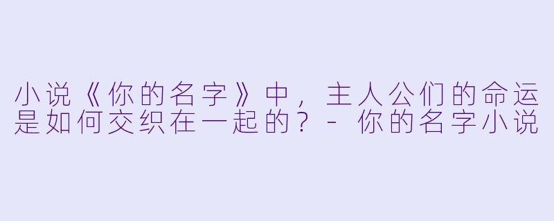 小说《你的名字》中,主人公们的命运是如何交织在一起的?