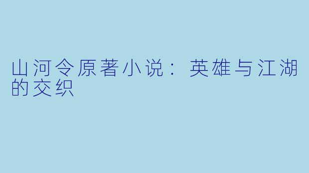 山河令原著小说：英雄与江湖的交织