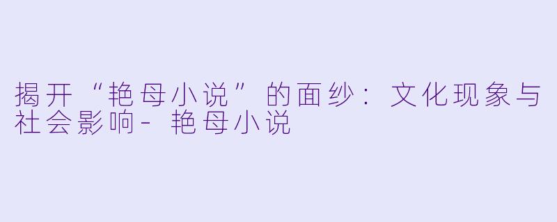 揭开“艳母小说”的面纱：文化现象与社会影响-艳母小说