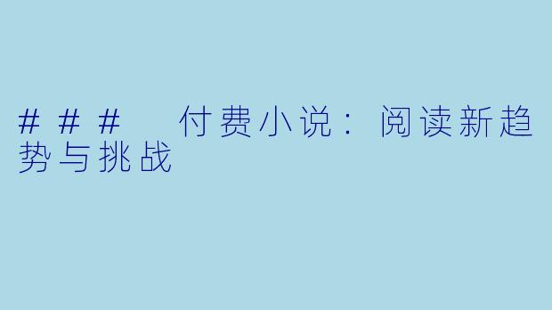 ### 付费小说：阅读新趋势与挑战