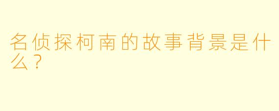名侦探柯南的故事背景是什么?