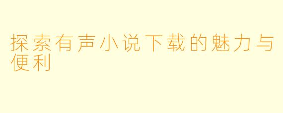 探索有声小说下载的魅力与便利