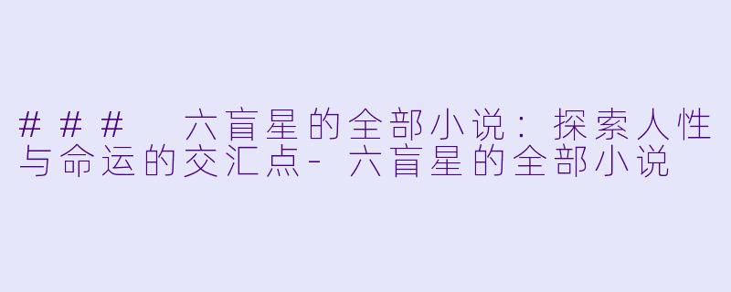 ### 六盲星的全部小说：探索人性与命运的交汇点-六盲星的全部小说