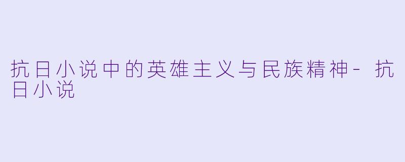 抗日小说中的英雄主义与民族精神