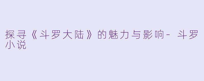 探寻《斗罗大陆》的魅力与影响
