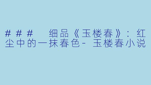### 细品《玉楼春》：红尘中的一抹春色-玉楼春小说
