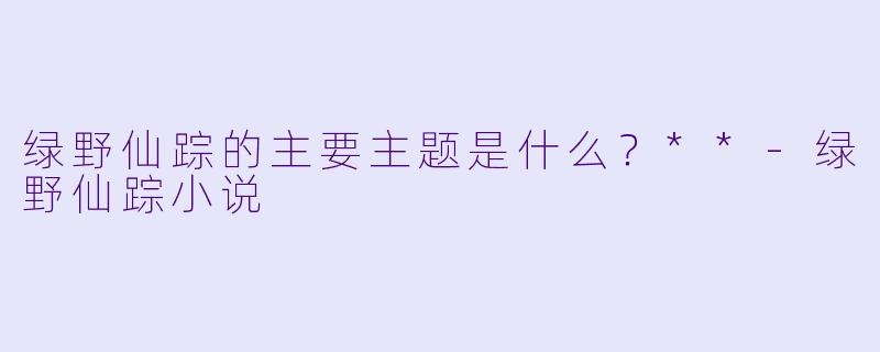 绿野仙踪的主要主题是什么？**